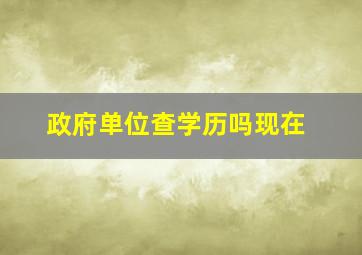 政府单位查学历吗现在