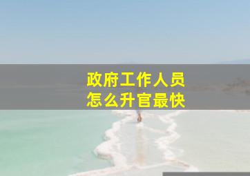 政府工作人员怎么升官最快