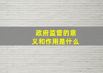 政府监管的意义和作用是什么