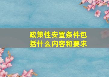 政策性安置条件包括什么内容和要求