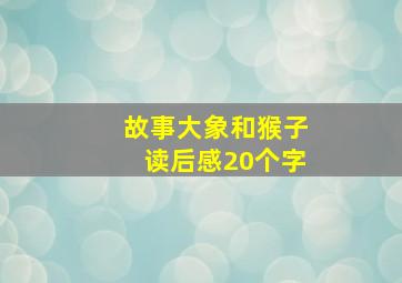 故事大象和猴子读后感20个字