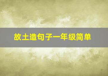 故土造句子一年级简单