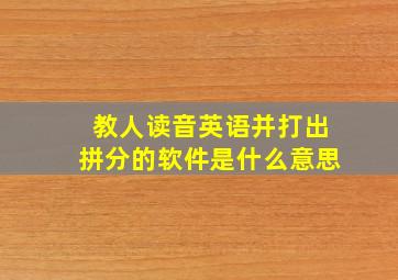 教人读音英语并打出拼分的软件是什么意思