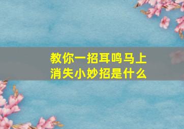 教你一招耳鸣马上消失小妙招是什么