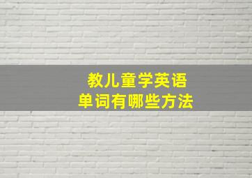 教儿童学英语单词有哪些方法