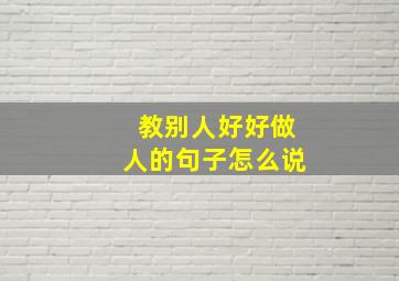 教别人好好做人的句子怎么说