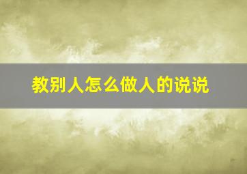 教别人怎么做人的说说