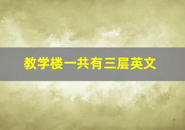 教学楼一共有三层英文