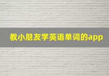 教小朋友学英语单词的app