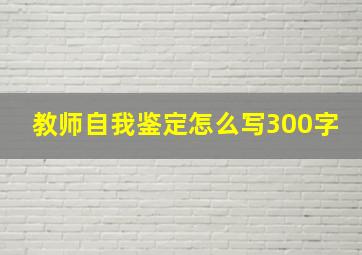 教师自我鉴定怎么写300字