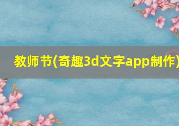 教师节(奇趣3d文字app制作)