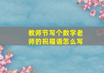 教师节写个数学老师的祝福语怎么写