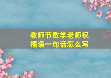 教师节数学老师祝福语一句话怎么写