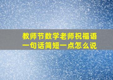 教师节数学老师祝福语一句话简短一点怎么说