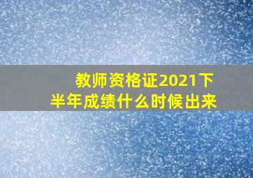 教师资格证2021下半年成绩什么时候出来