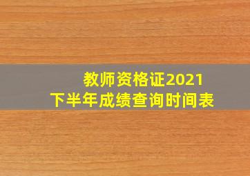 教师资格证2021下半年成绩查询时间表