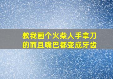 教我画个火柴人手拿刀的而且嘴巴都变成牙齿