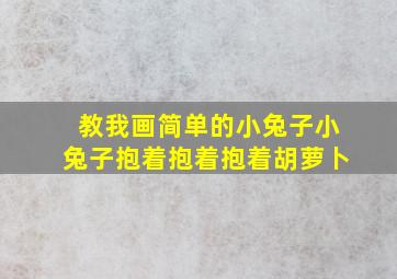 教我画简单的小兔子小兔子抱着抱着抱着胡萝卜