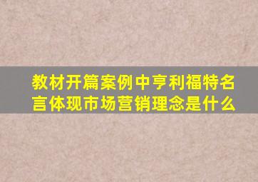 教材开篇案例中亨利福特名言体现市场营销理念是什么