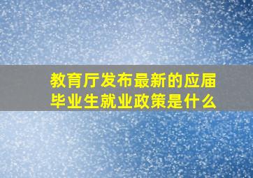 教育厅发布最新的应届毕业生就业政策是什么