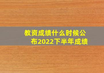 教资成绩什么时候公布2022下半年成绩