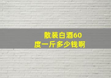 散装白酒60度一斤多少钱啊