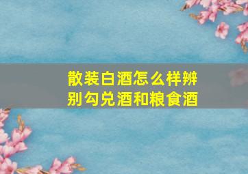 散装白酒怎么样辨别勾兑酒和粮食酒