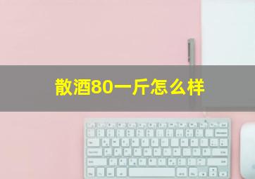 散酒80一斤怎么样