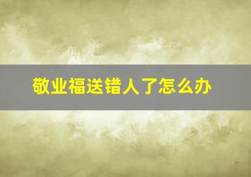 敬业福送错人了怎么办