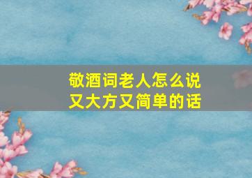 敬酒词老人怎么说又大方又简单的话