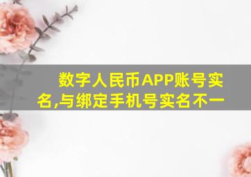 数字人民币APP账号实名,与绑定手机号实名不一