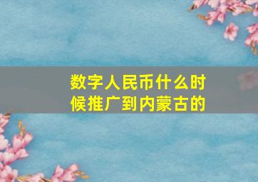 数字人民币什么时候推广到内蒙古的