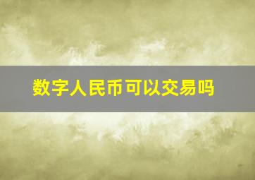 数字人民币可以交易吗