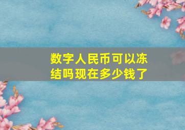 数字人民币可以冻结吗现在多少钱了