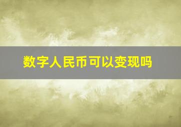 数字人民币可以变现吗