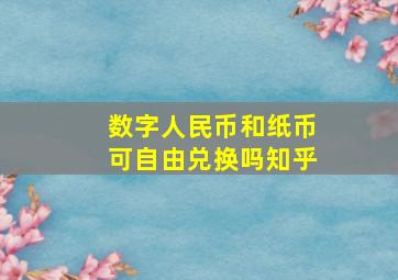 数字人民币和纸币可自由兑换吗知乎