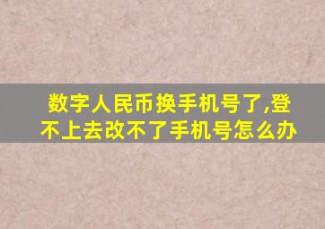 数字人民币换手机号了,登不上去改不了手机号怎么办