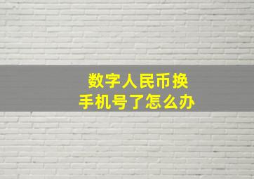 数字人民币换手机号了怎么办