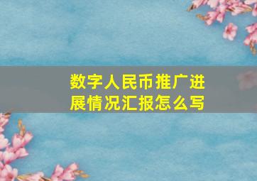 数字人民币推广进展情况汇报怎么写