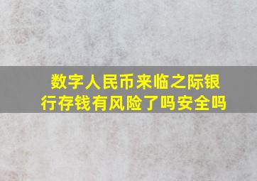 数字人民币来临之际银行存钱有风险了吗安全吗