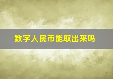 数字人民币能取出来吗