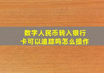 数字人民币转入银行卡可以追踪吗怎么操作