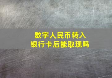 数字人民币转入银行卡后能取现吗