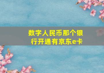 数字人民币那个银行开通有京东e卡