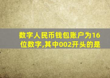 数字人民币钱包账户为16位数字,其中002开头的是