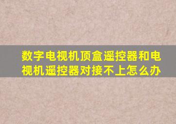 数字电视机顶盒遥控器和电视机遥控器对接不上怎么办