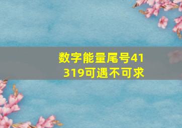 数字能量尾号41319可遇不可求