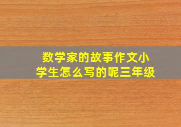 数学家的故事作文小学生怎么写的呢三年级