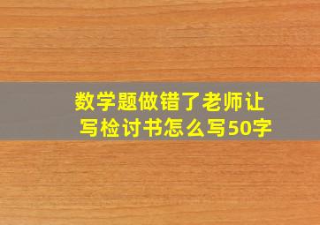 数学题做错了老师让写检讨书怎么写50字