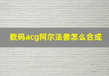 数码acg阿尔法兽怎么合成